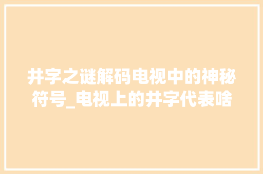 井字之谜解码电视中的神秘符号_电视上的井字代表啥意思
