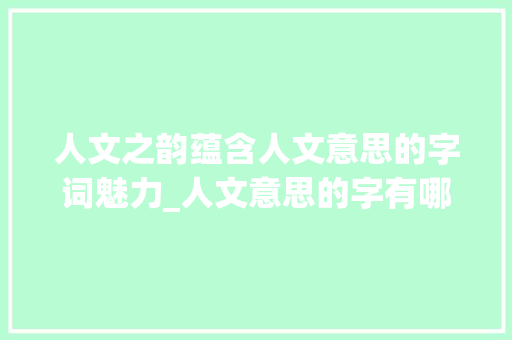 人文之韵蕴含人文意思的字词魅力_人文意思的字有哪些词语