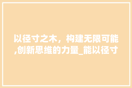 以径寸之木，构建无限可能,创新思维的力量_能以径寸之木字的意思