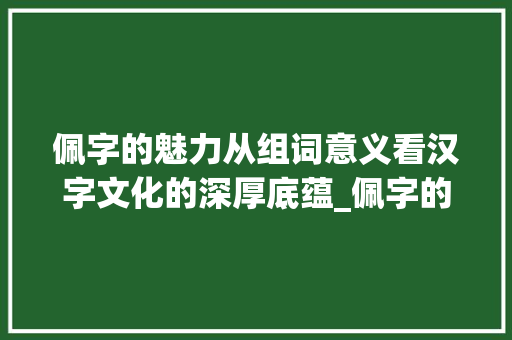 佩字的魅力从组词意义看汉字文化的深厚底蕴_佩字的组词是什么意思
