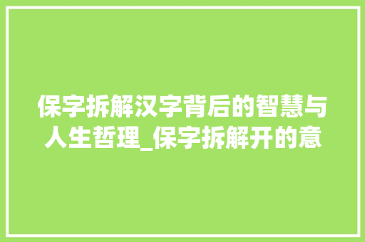 保字拆解汉字背后的智慧与人生哲理_保字拆解开的意思与含义