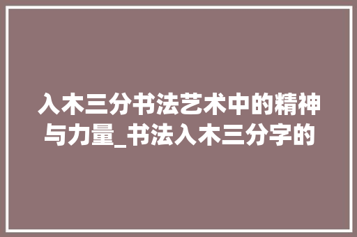 入木三分书法艺术中的精神与力量_书法入木三分字的意思
