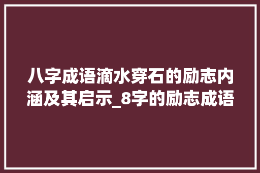 八字成语滴水穿石的励志内涵及其启示_8字的励志成语和意思