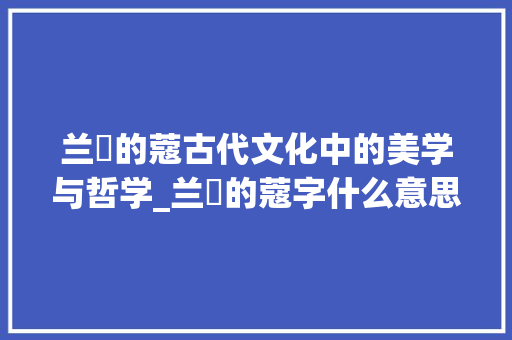 兰蔲的蔻古代文化中的美学与哲学_兰蔲的蔻字什么意思
