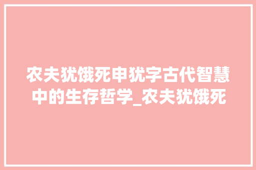 农夫犹饿死申犹字古代智慧中的生存哲学_农夫犹饿死申犹字的意思