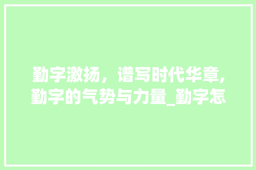 勤字激扬，谱写时代华章,勤字的气势与力量_勤字怎么读有气势的意思
