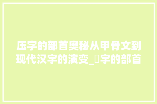 压字的部首奥秘从甲骨文到现代汉字的演变_圧字的部首是什么意思