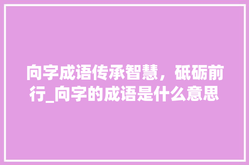 向字成语传承智慧，砥砺前行_向字的成语是什么意思