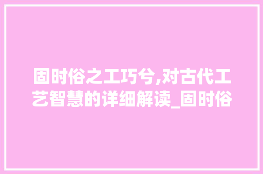 固时俗之工巧兮,对古代工艺智慧的详细解读_固时俗之工巧兮字的意思
