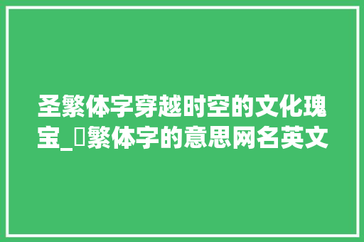圣繁体字穿越时空的文化瑰宝_聖繁体字的意思网名英文