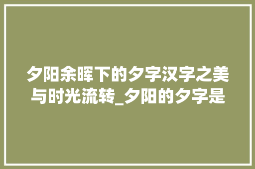 夕阳余晖下的夕字汉字之美与时光流转_夕阳的夕字是什么意思