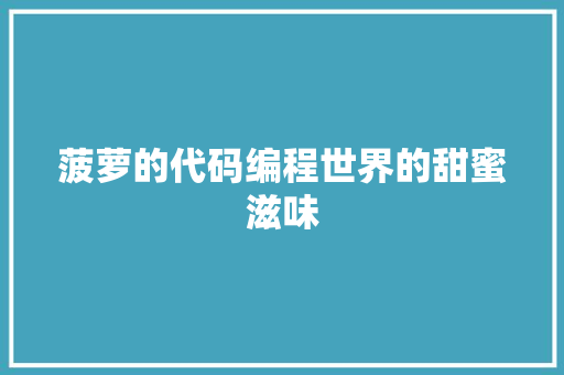 菠萝的代码编程世界的甜蜜滋味 工作总结 菠萝的代码编程世界的甜蜜滋味 工作总结