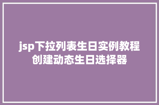 jsp下拉列表生日实例教程创建动态生日选择器