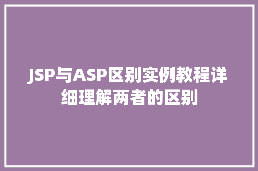 JSP与ASP区别实例教程详细理解两者的区别 生活随笔