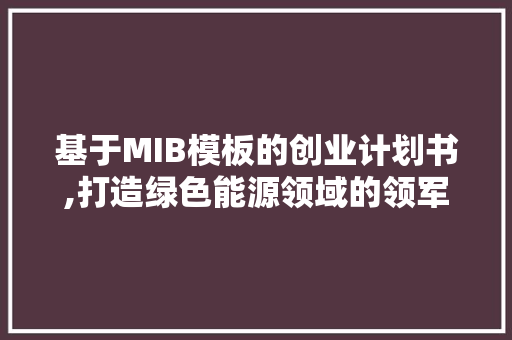 基于MIB模板的创业计划书,打造绿色能源领域的领军企业