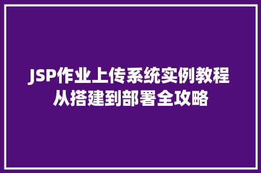 JSP作业上传系统实例教程从搭建到部署全攻略