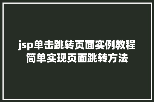 jsp单击跳转页面实例教程简单实现页面跳转方法