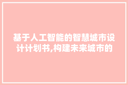基于人工智能的智慧城市设计计划书,构建未来城市的蓝图