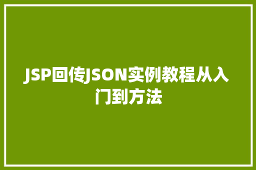 JSP回传JSON实例教程从入门到方法 生活感悟 JSP回传JSON实例教程从入门到方法 生活感悟