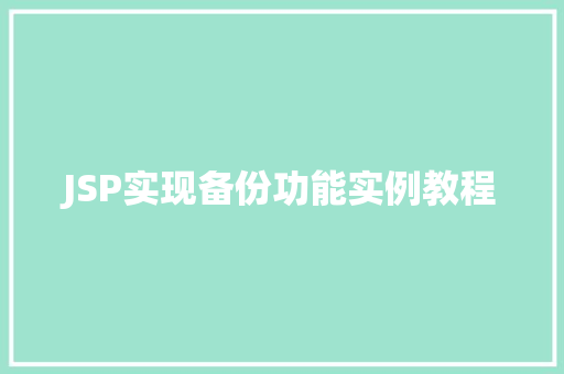 JSP实现备份功能实例教程 采访稿 JSP实现备份功能实例教程 采访稿