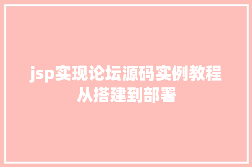 jsp实现论坛源码实例教程从搭建到部署 特写稿 jsp实现论坛源码实例教程从搭建到部署 特写稿