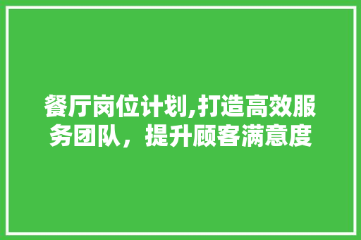 餐厅岗位计划,打造高效服务团队，提升顾客满意度