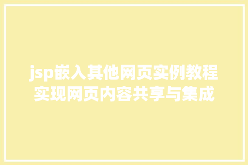 jsp嵌入其他网页实例教程实现网页内容共享与集成