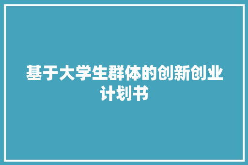 基于大学生群体的创新创业计划书