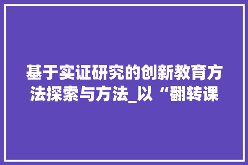 基于实证研究的创新教育方法探索与方法_以“翻转课堂”为例