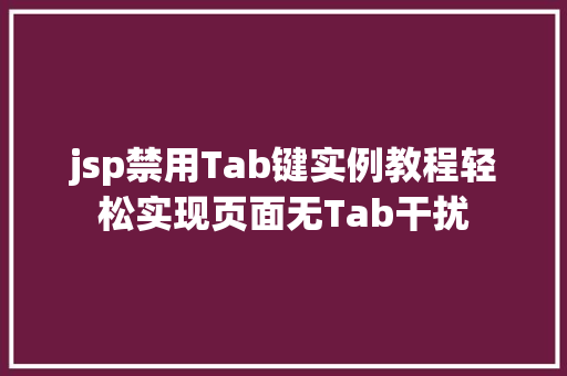 jsp禁用Tab键实例教程轻松实现页面无Tab干扰 特写稿