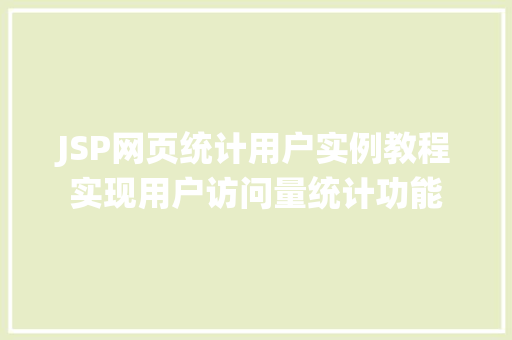 JSP网页统计用户实例教程实现用户访问量统计功能 生活感悟 JSP网页统计用户实例教程实现用户访问量统计功能 生活感悟
