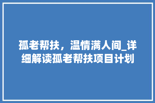 孤老帮扶，温情满人间_详细解读孤老帮扶项目计划