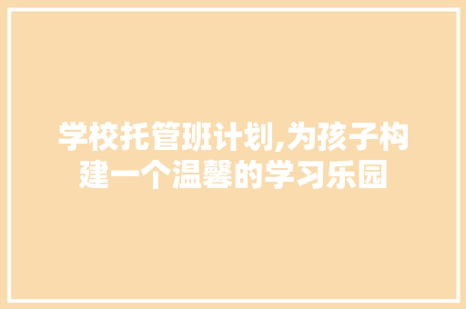 学校托管班计划,为孩子构建一个温馨的学习乐园