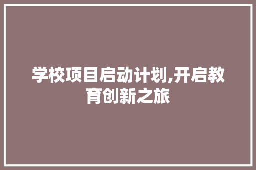 学校项目启动计划,开启教育创新之旅