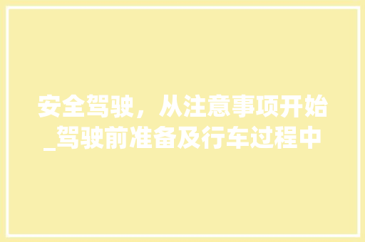 安全驾驶，从注意事项开始_驾驶前准备及行车过程中的关键要点