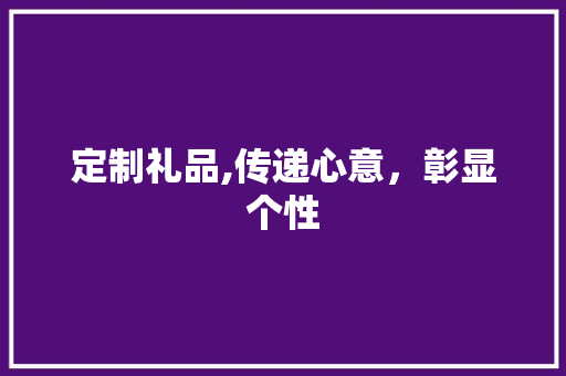 定制礼品,传递心意，彰显个性