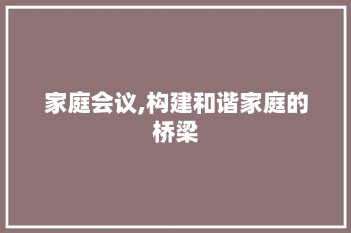 家庭会议,构建和谐家庭的桥梁