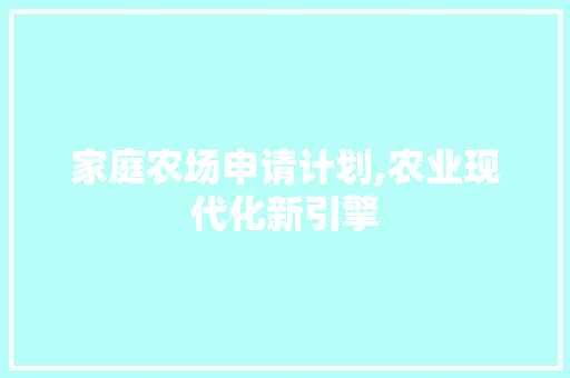 家庭农场申请计划,农业现代化新引擎