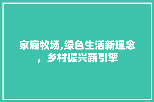 家庭牧场,绿色生活新理念，乡村振兴新引擎