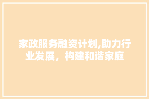 家政服务融资计划,助力行业发展，构建和谐家庭