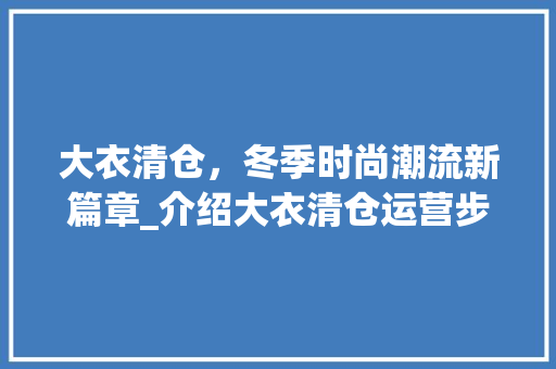 大衣清仓，冬季时尚潮流新篇章_介绍大衣清仓运营步骤 工作报告