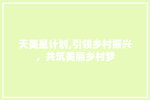天美星计划,引领乡村振兴，共筑美丽乡村梦