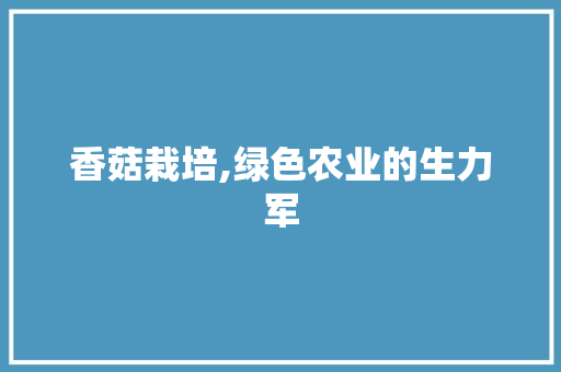 香菇栽培,绿色农业的生力军
