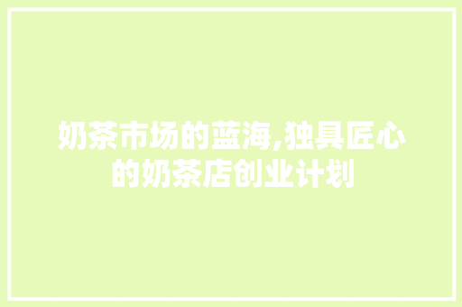 奶茶市场的蓝海,独具匠心的奶茶店创业计划