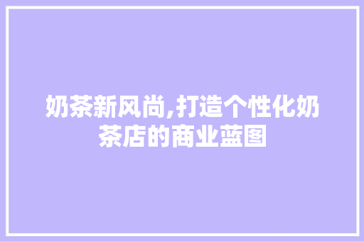 奶茶新风尚,打造个性化奶茶店的商业蓝图