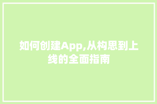 如何创建App,从构思到上线的全面指南