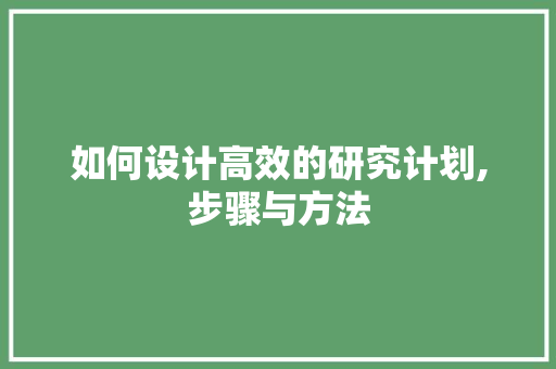 如何设计高效的研究计划,步骤与方法