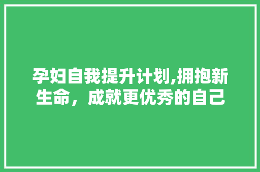 孕妇自我提升计划,拥抱新生命，成就更优秀的自己