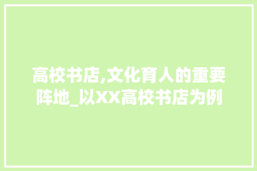 高校书店,文化育人的重要阵地_以XX高校书店为例