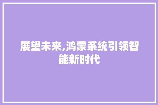 展望未来,鸿蒙系统引领智能新时代